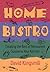 THE HOME BISTRO: Creating the Best of Restaurant Cuisine in Your Kitchen