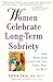 Women Celebrate Long-Term Sobriety : Sober Women Share About Life, Love, Family, Work, and Money