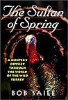 The Sultan of Spring: A Hunter's Odyssey Through the World of the Wild Turkey The Sultan of Spring: A Hunter's Odyssey Through the World of the Wild Turkey