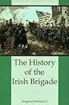 The History of the Irish Brigade: A Collection of Historical Essay The History of the Irish Brigade: A Collection of Historical Essay