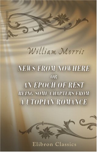 News from Nowhere or an Epoch of Rest Being Some Chapters from a Utopian Romance