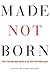 Made not Born: The Troubling World of Biotechnology