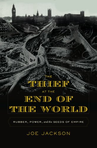 The Thief at the End of the World: Rubber, Power, and the Seeds of Empire (Hardcover)