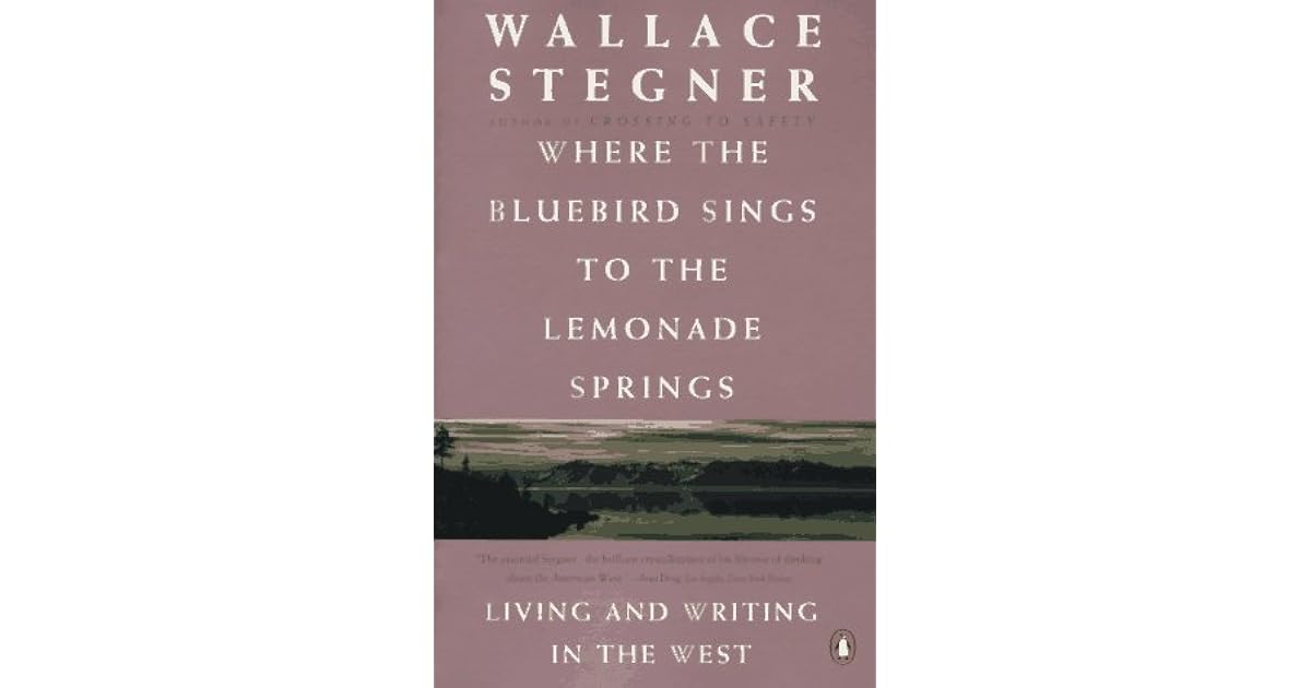 Where the Bluebird Sings to the Lemonade Springs by Wallace Stegner