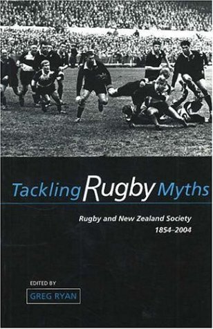 Tackling Rugby Myths: Rugby and New Zealand Society, 1854-2004 (Paperback)