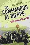 The Commandos at Dieppe: Rehearsal for D-Day: Operation Cauldron, No. 4 Commando Attack on the Hess Battery August 19th, 1942