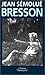 Robert Bresson: ou l'acte pur des métamorphoses