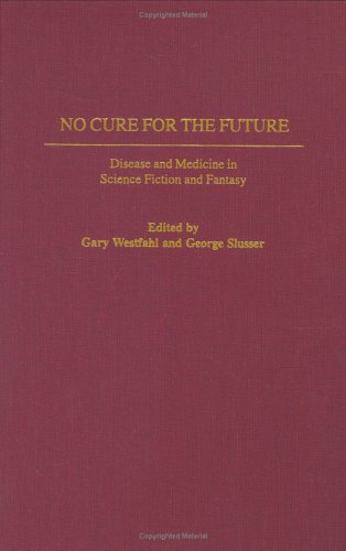 No Cure for the Future: Disease and Medicine in Science Fiction and Fantasy (Contributions to the Study of Science Fiction and Fantasy)