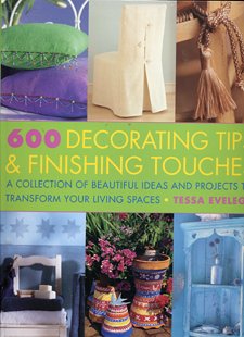 600 Decorating Tips & Finishing Touches: A Collection of Beautiful Ideas and Projects to Transform Your Living Spaces
