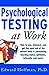 Psychological Testing at Work: How to Use, Interpret, and Get the Most Out of the Newest Tests in Personality, Learning Style, Aptitudes, Interests, and More!
