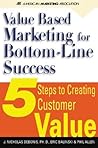 Value-Based Marketing for Bottom-Line success : 5 Steps to Creating Customer Value