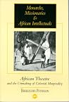 Monarchs, Missionaries, and African Intellectuals: African Theatre and the Unmaking of Colonial Marginality Monarchs, Missionaries, and African Intellectuals: African Theatre and the Unmaking of Colonial Marginality