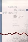Extending the Borders of Russian History: Essays in Honor of Alfred J. Rieber