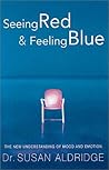 Seeing Red & Feeling Blue: The New Understanding of Mood and Emotion Seeing Red & Feeling Blue: The New Understanding of Mood and Emotion