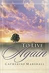 To Live Again by Catherine Marshall To Live Again by Catherine Marshall