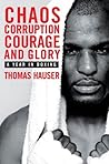 Chaos, Corruption, Courage And Glory: A Year In Boxing Chaos, Corruption, Courage And Glory: A Year In Boxing