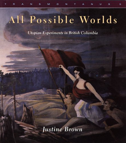 All Possible Worlds: Utopian Experiments in British Columbia (Transmontanus series)