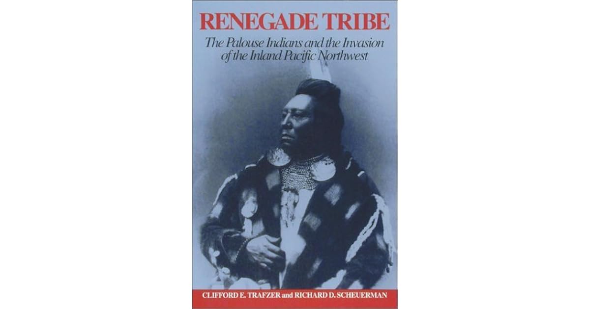 Renegade Tribe The Palouse Indians and the Invasion of the Inland