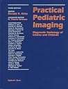 Practical Pediatric Imaging: Diagnostic Radiology of Infants and Children Practical Pediatric Imaging: Diagnostic Radiology of Infants and Children