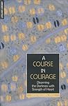 A Course in Courage : Disarming the Darkness with Strength of Heart