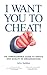 I Want You to Cheat: The Un...