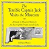 The Terrible Captain Jack Visits the Museum Or A Guide to Museum Manners for Incorrigible Pirates and the Like The Terrible Captain Jack Visits the Museum Or A Guide to Museum Manners for Incorrigible Pirates and the Like