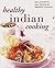 Healthy Indian Cooking: The Best-ever Step-by-step Collection of Over 150 Authentic, Delicious Low Fat Recipes for Healthy Eating
