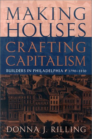 Making Houses, Crafting Capitalism: Builders in Philadelphia, 1790-1850 (Early American Studies)