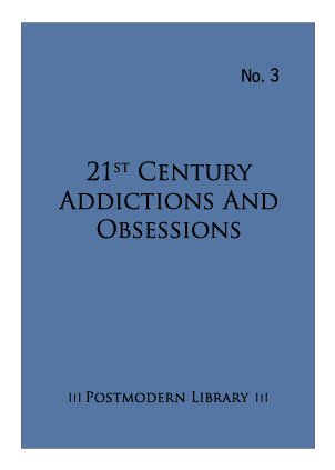 21st Century Addictions and Obsessions (Postmodern Library Series, Volume 3)