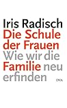 Die Schule der Frauen. Wie wir die Familie neu erfinden