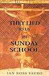 They Lied to Us in Sunday School by Ian Vayro