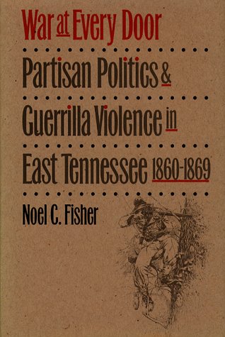 War at Every Door: Partisan Politics and Guerrilla Violence in East Tennessee, 1860-1869