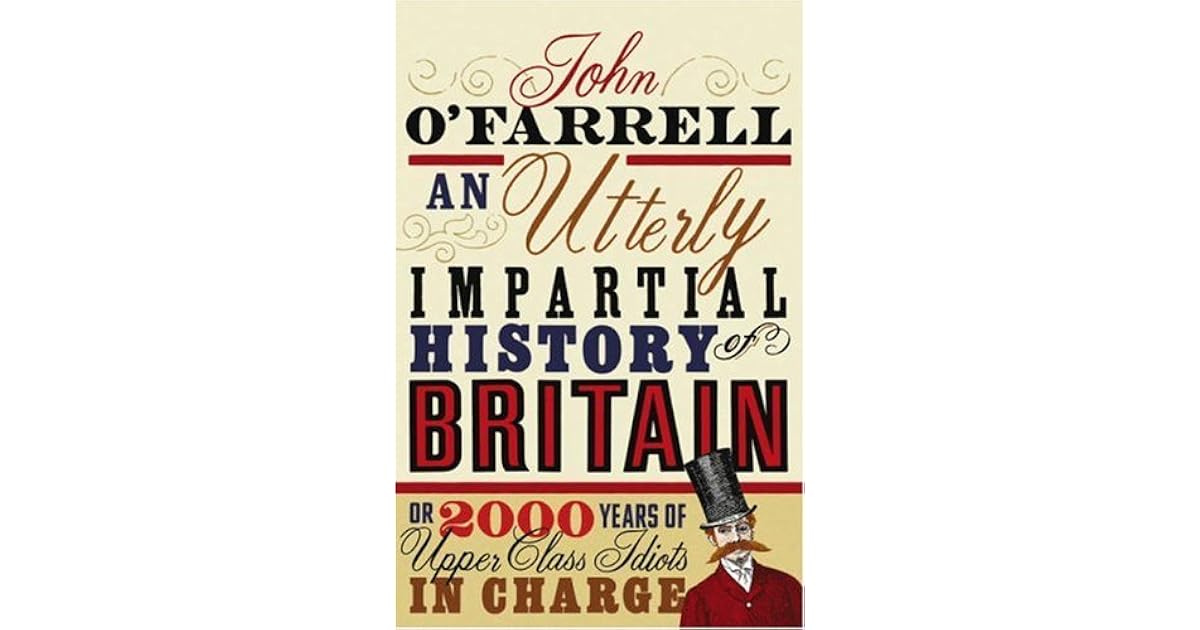 An Utterly Impartial History Of Britain Or 2000 Years Of Upper Class Idiots In Charge By John O Farrell