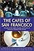 The Cafes of San Francisco: A Guide to the Sights, Sounds, and Tastes of America's Original Cafe Society