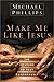 Make Me Like Jesus by Michael R. Phillips