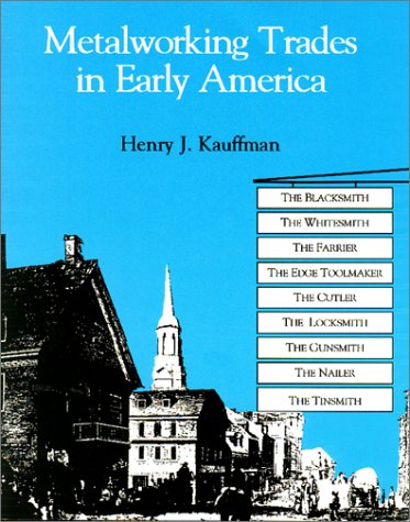 Metalworking Trades in Early America: The Blacksmith, The Whitesmith, The Farrier, The Edgetool Maker, The Cutler, The Locksmith, The Gunsmith, The Nailer, and The Tinsmith (Paperback)