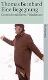 Thomas Bernhard - eine Begegnung: Gespräche mit Krista Fleischmann Thomas Bernhard - eine Begegnung: Gespräche mit Krista Fleischmann