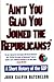 Ain't You Glad You Joined the Republicans? A Short History of... by John Calvin Batchelor