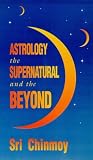 Astrology, the Supernatural and the Beyond Astrology, the Supernatural and the Beyond