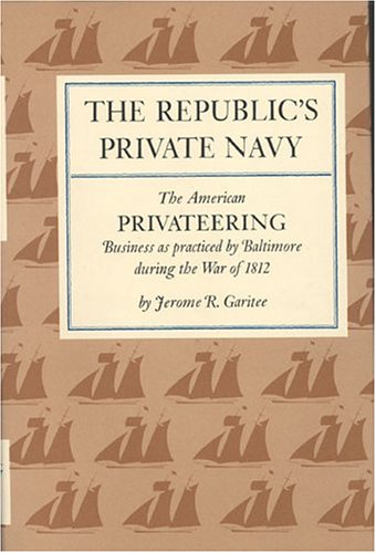 The Republic's Private Navy: The American Privateering Business As Practiced by Baltimore During the War of 1812 (Hardcover)