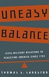 Uneasy Balance: Civil-Military Relations in Peacetime America since 1783 Uneasy Balance: Civil-Military Relations in Peacetime America since 1783