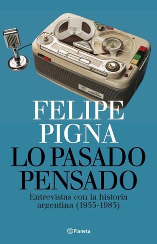 Lo Pasado Pensado: Entrevistas Con La Historia Argentina, 1955-1983 (Spanish Edition)