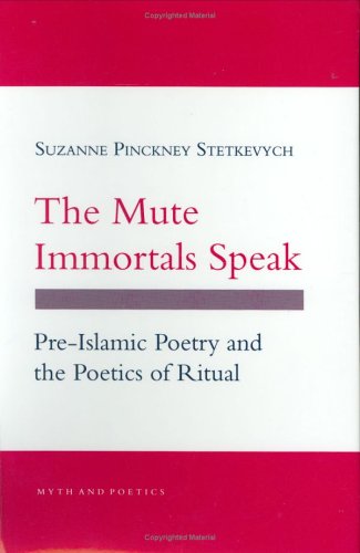 The Mute Immortals Speak: Pre-Islamic Poetry and the Poetics of Ritual (Myth and Poetics)