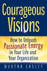 Courageous Visions: How to Unleash Passionate Energy in Your Life and Your Organization (Paperback)