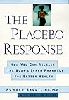 The Placebo Response: How You Can Release the Body's Inner Pharmacy for Better Health