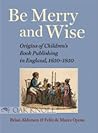 Be Merry and Wise: Origins of Children's Book Publishing in England, 1650-1850