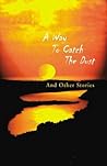A Way to Catch the Dust: Short Stories