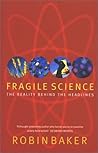 Fragile Science: The Reality Behind the Headlines