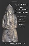 Outlaws of Medieval Scotland: Challenges to the Canmore Kings, 1058 - 1266 Outlaws of Medieval Scotland: Challenges to the Canmore Kings, 1058 - 1266