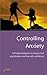 Controlling Anxiety: 2nd edition